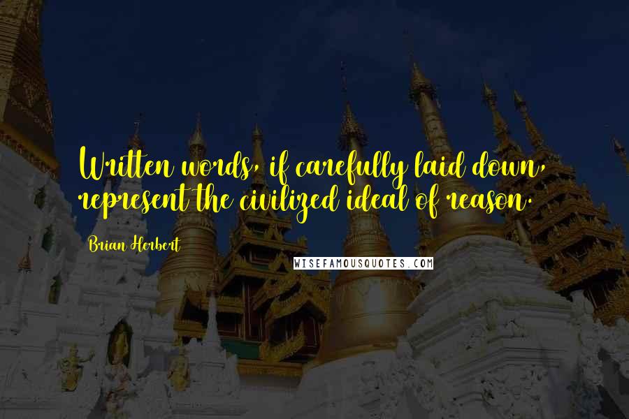 Brian Herbert Quotes: Written words, if carefully laid down, represent the civilized ideal of reason.