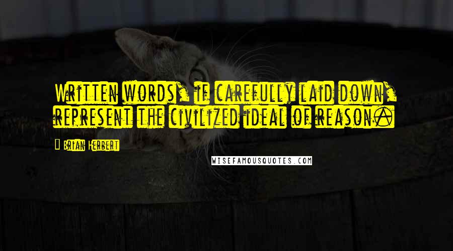 Brian Herbert Quotes: Written words, if carefully laid down, represent the civilized ideal of reason.