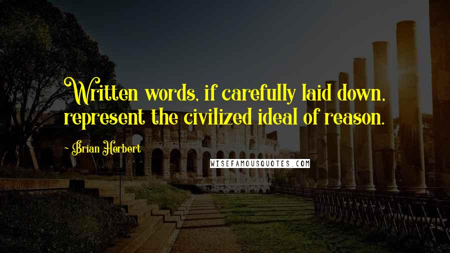 Brian Herbert Quotes: Written words, if carefully laid down, represent the civilized ideal of reason.