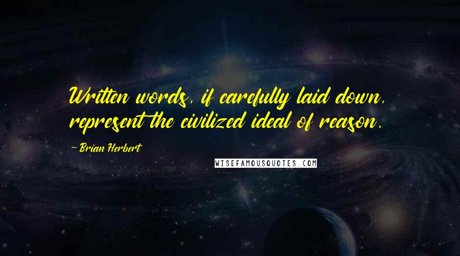 Brian Herbert Quotes: Written words, if carefully laid down, represent the civilized ideal of reason.