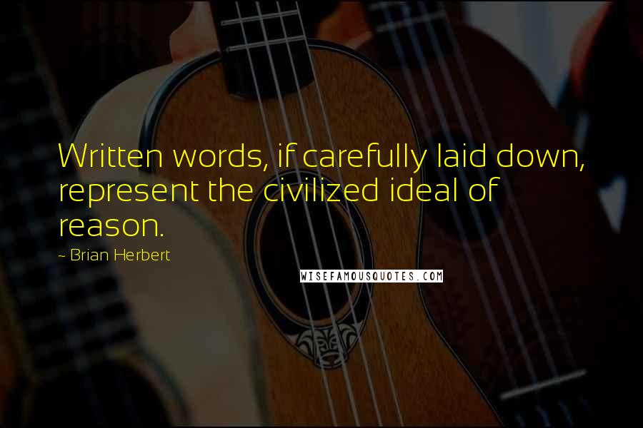 Brian Herbert Quotes: Written words, if carefully laid down, represent the civilized ideal of reason.