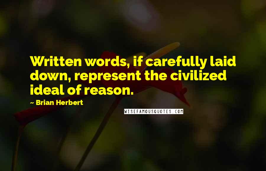 Brian Herbert Quotes: Written words, if carefully laid down, represent the civilized ideal of reason.