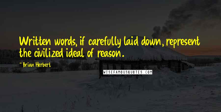 Brian Herbert Quotes: Written words, if carefully laid down, represent the civilized ideal of reason.