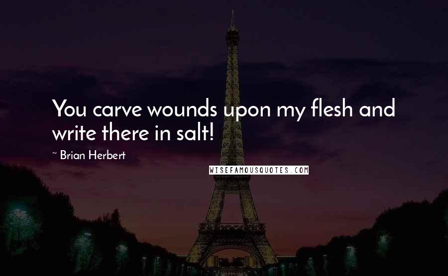 Brian Herbert Quotes: You carve wounds upon my flesh and write there in salt!