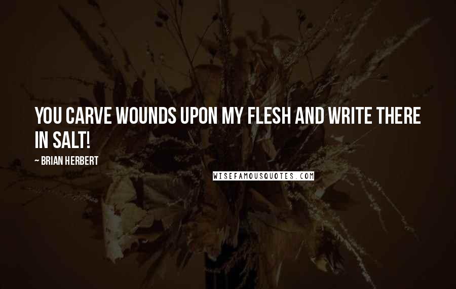 Brian Herbert Quotes: You carve wounds upon my flesh and write there in salt!