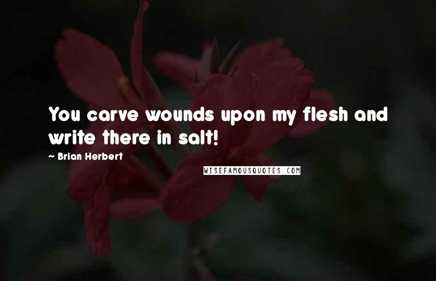 Brian Herbert Quotes: You carve wounds upon my flesh and write there in salt!