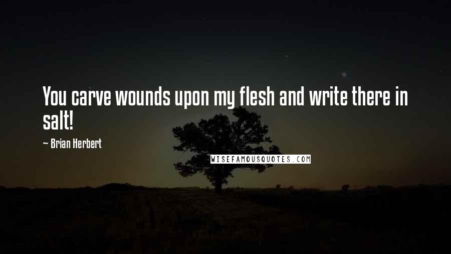 Brian Herbert Quotes: You carve wounds upon my flesh and write there in salt!