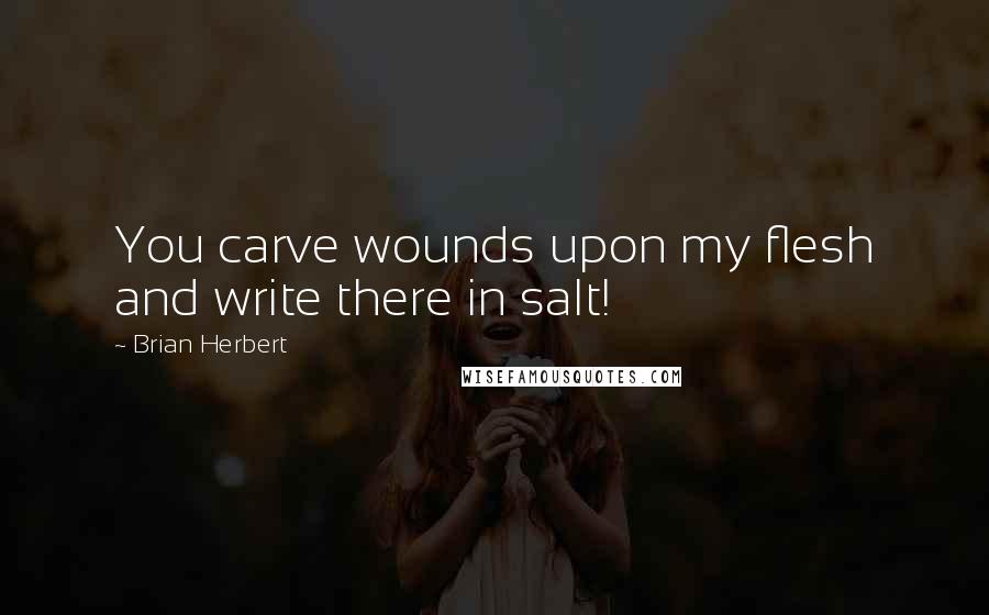 Brian Herbert Quotes: You carve wounds upon my flesh and write there in salt!