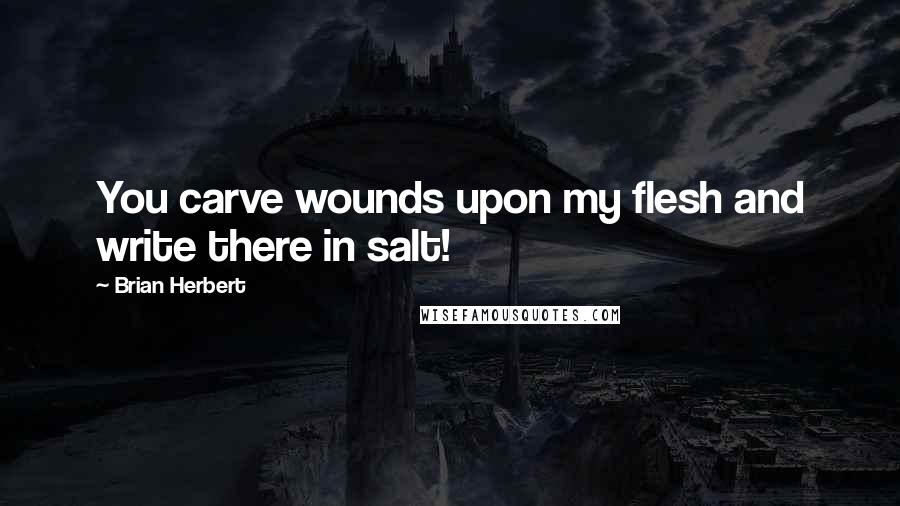 Brian Herbert Quotes: You carve wounds upon my flesh and write there in salt!