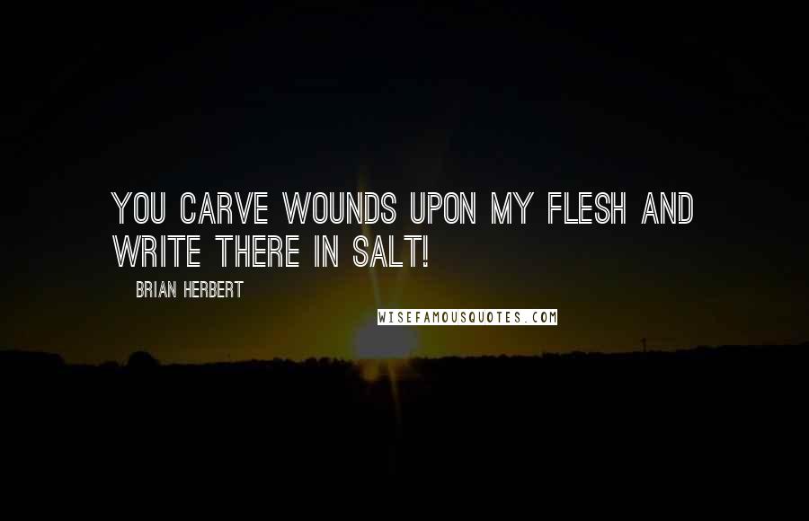 Brian Herbert Quotes: You carve wounds upon my flesh and write there in salt!