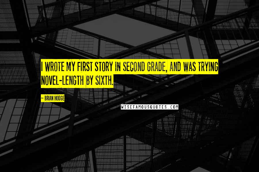 Brian Hodge Quotes: I wrote my first story in second grade, and was trying novel-length by sixth.