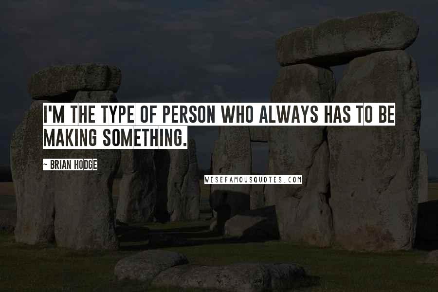 Brian Hodge Quotes: I'm the type of person who always has to be making something.