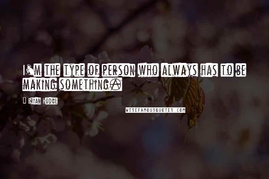 Brian Hodge Quotes: I'm the type of person who always has to be making something.