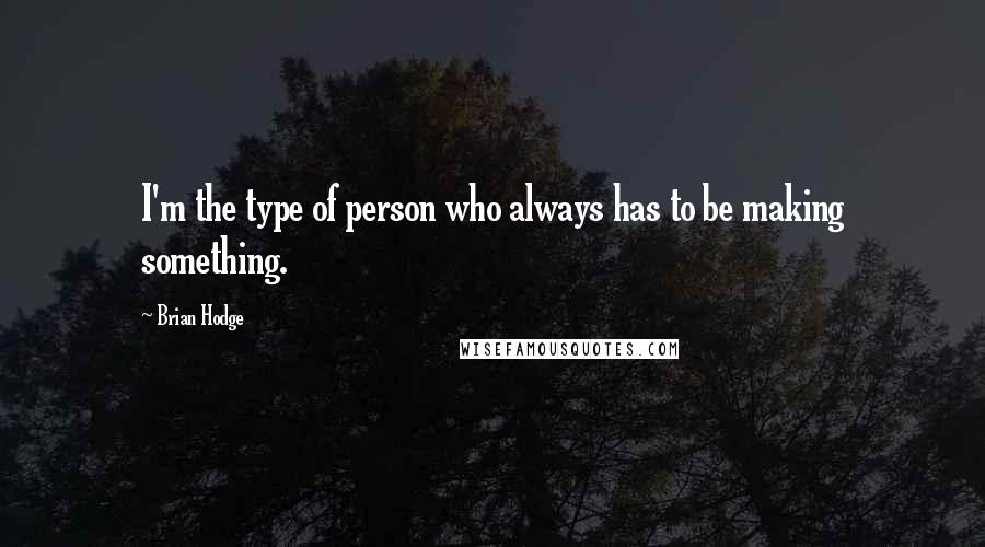 Brian Hodge Quotes: I'm the type of person who always has to be making something.