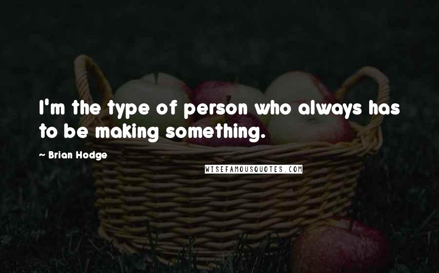 Brian Hodge Quotes: I'm the type of person who always has to be making something.