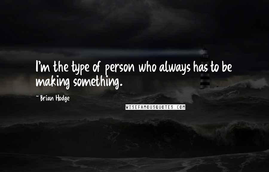 Brian Hodge Quotes: I'm the type of person who always has to be making something.