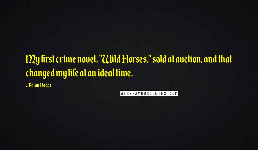 Brian Hodge Quotes: My first crime novel, "Wild Horses," sold at auction, and that changed my life at an ideal time.