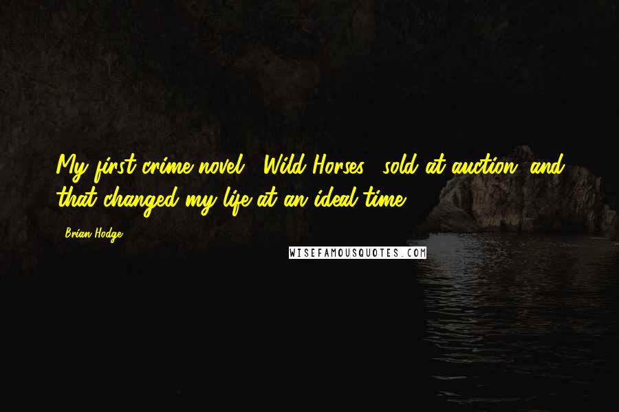 Brian Hodge Quotes: My first crime novel, "Wild Horses," sold at auction, and that changed my life at an ideal time.