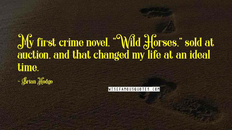 Brian Hodge Quotes: My first crime novel, "Wild Horses," sold at auction, and that changed my life at an ideal time.