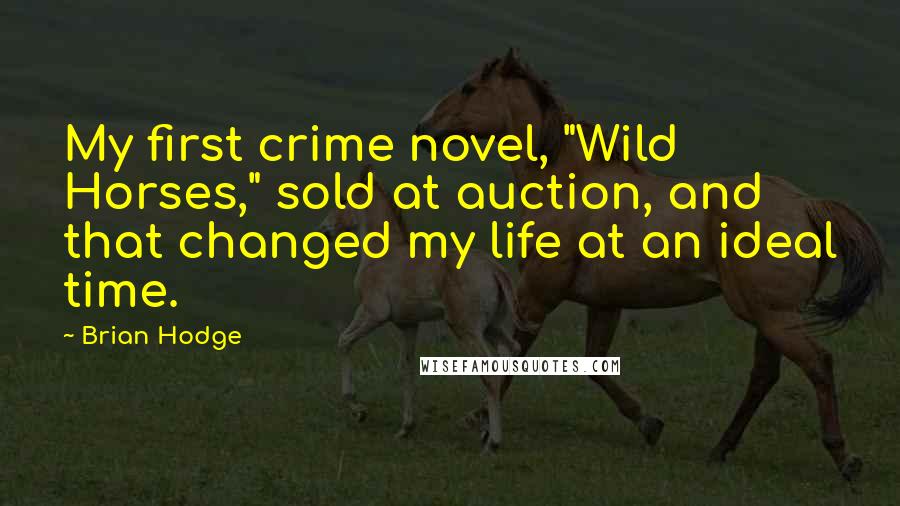 Brian Hodge Quotes: My first crime novel, "Wild Horses," sold at auction, and that changed my life at an ideal time.