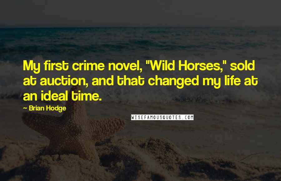 Brian Hodge Quotes: My first crime novel, "Wild Horses," sold at auction, and that changed my life at an ideal time.
