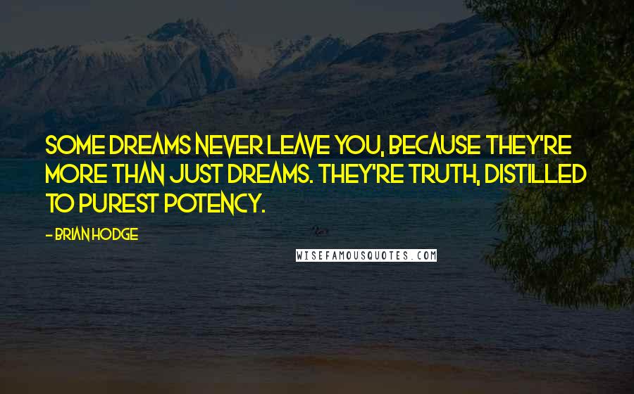 Brian Hodge Quotes: Some dreams never leave you, because they're more than just dreams. They're truth, distilled to purest potency.