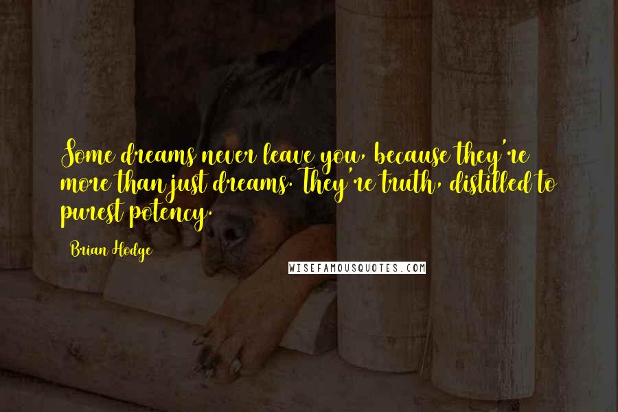 Brian Hodge Quotes: Some dreams never leave you, because they're more than just dreams. They're truth, distilled to purest potency.