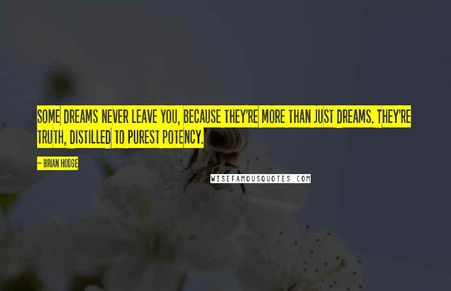 Brian Hodge Quotes: Some dreams never leave you, because they're more than just dreams. They're truth, distilled to purest potency.