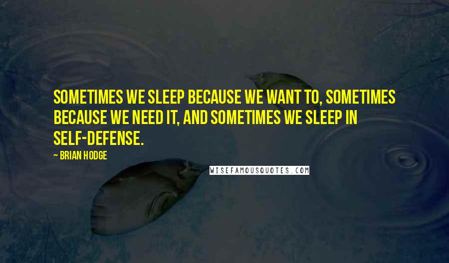 Brian Hodge Quotes: Sometimes we sleep because we want to, sometimes because we need it, and sometimes we sleep in self-defense.