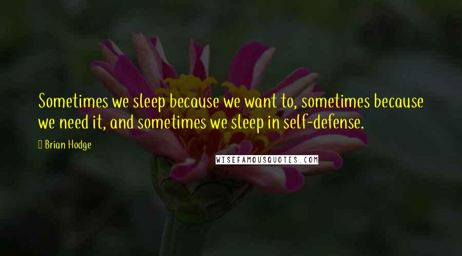 Brian Hodge Quotes: Sometimes we sleep because we want to, sometimes because we need it, and sometimes we sleep in self-defense.