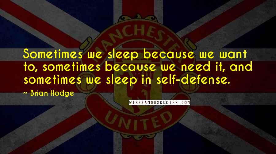 Brian Hodge Quotes: Sometimes we sleep because we want to, sometimes because we need it, and sometimes we sleep in self-defense.