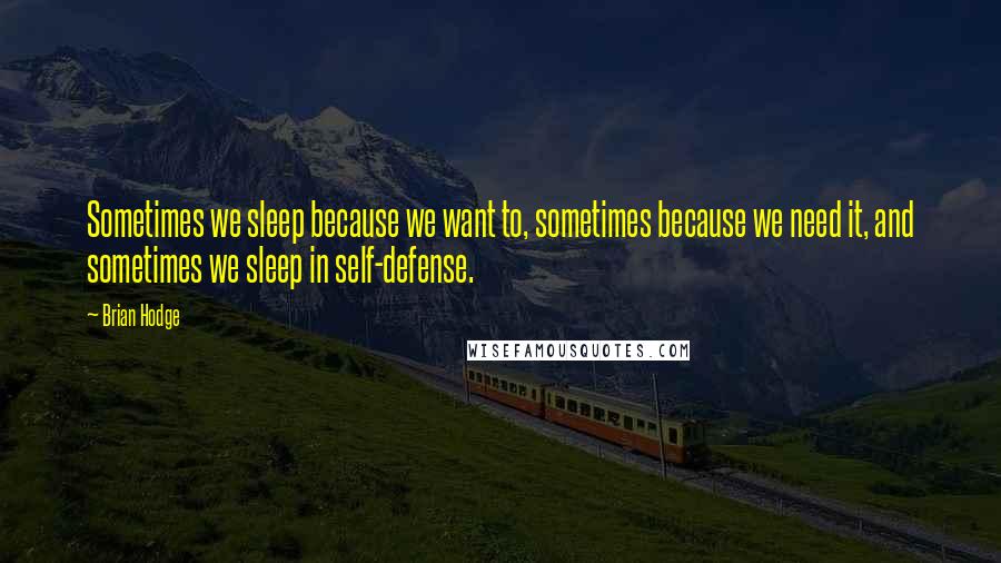 Brian Hodge Quotes: Sometimes we sleep because we want to, sometimes because we need it, and sometimes we sleep in self-defense.