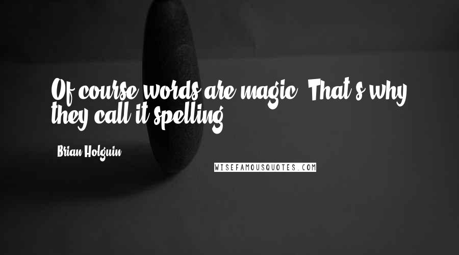 Brian Holguin Quotes: Of course words are magic. That's why they call it spelling.