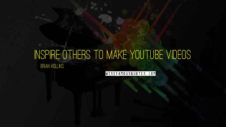 Brian Hollins Quotes: Inspire others to make Youtube videos