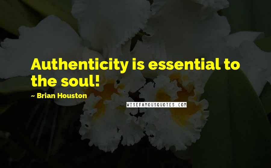 Brian Houston Quotes: Authenticity is essential to the soul!