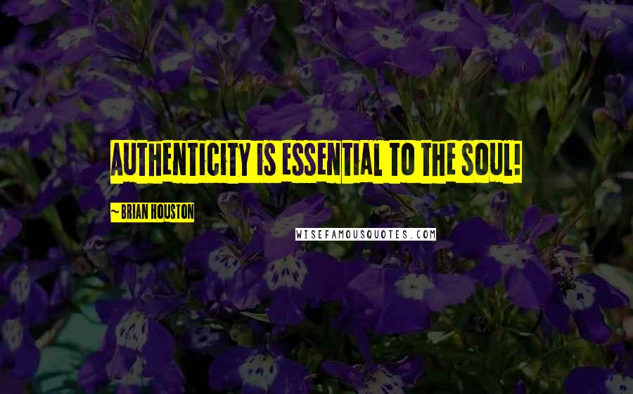 Brian Houston Quotes: Authenticity is essential to the soul!