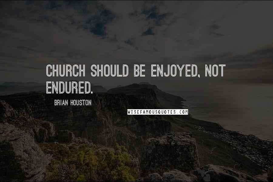 Brian Houston Quotes: Church should be enjoyed, not endured.