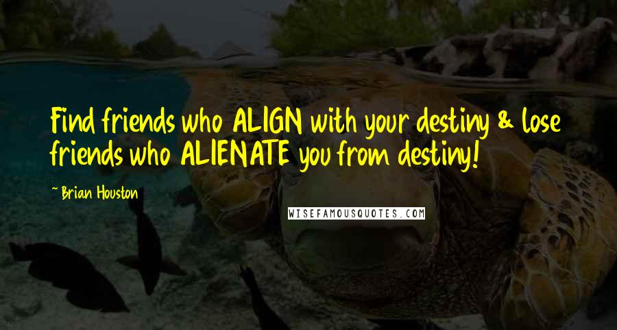 Brian Houston Quotes: Find friends who ALIGN with your destiny & lose friends who ALIENATE you from destiny!