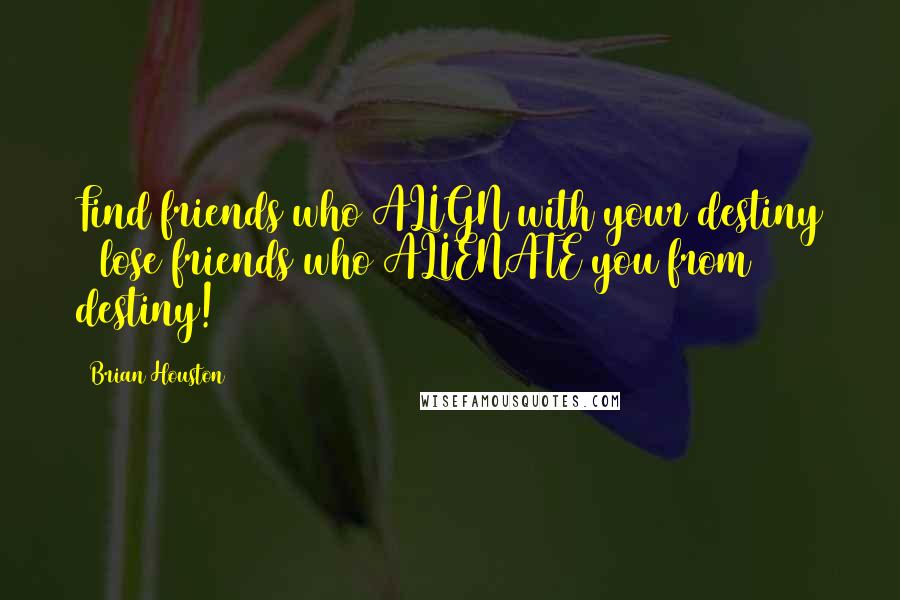 Brian Houston Quotes: Find friends who ALIGN with your destiny & lose friends who ALIENATE you from destiny!