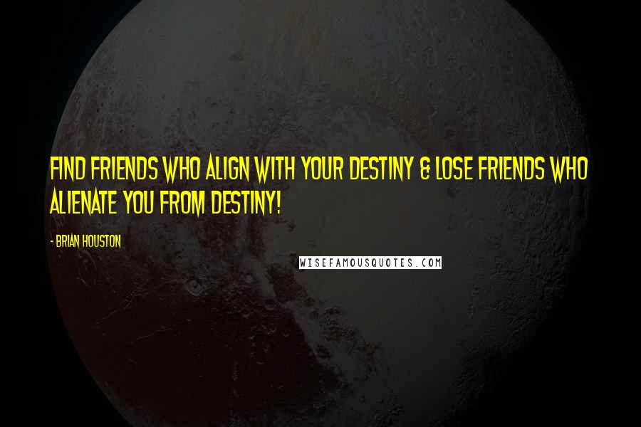 Brian Houston Quotes: Find friends who ALIGN with your destiny & lose friends who ALIENATE you from destiny!