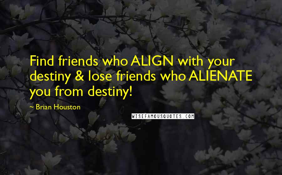 Brian Houston Quotes: Find friends who ALIGN with your destiny & lose friends who ALIENATE you from destiny!