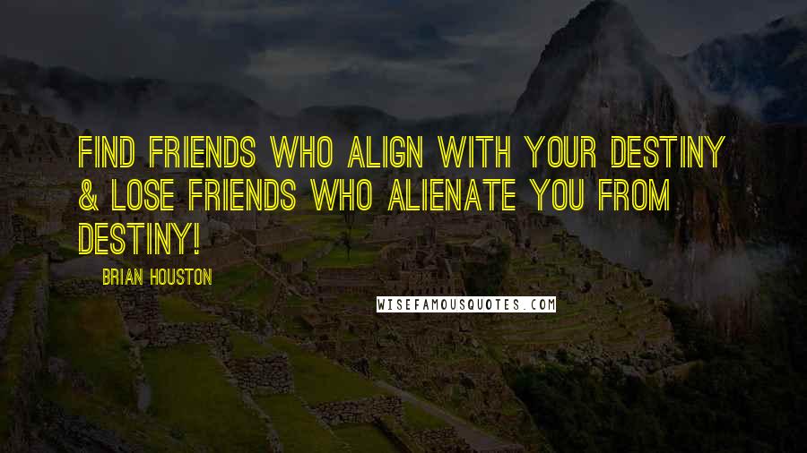 Brian Houston Quotes: Find friends who ALIGN with your destiny & lose friends who ALIENATE you from destiny!