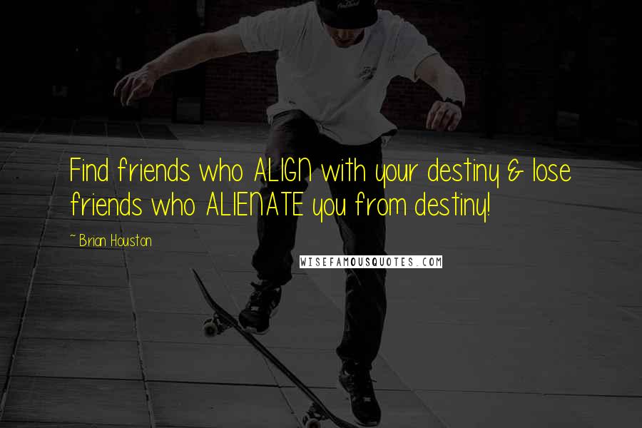 Brian Houston Quotes: Find friends who ALIGN with your destiny & lose friends who ALIENATE you from destiny!