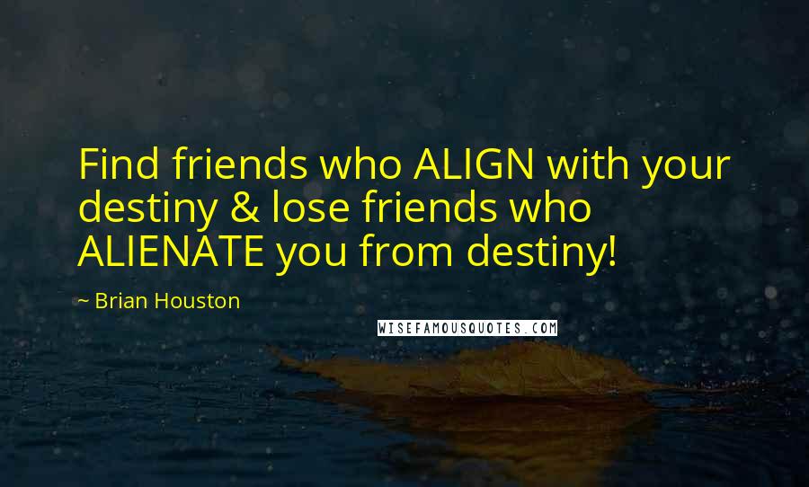Brian Houston Quotes: Find friends who ALIGN with your destiny & lose friends who ALIENATE you from destiny!