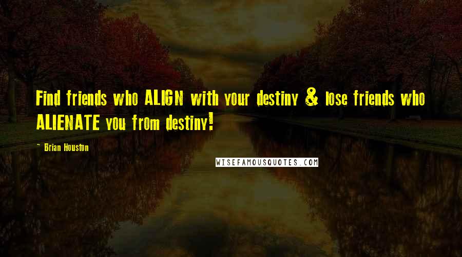Brian Houston Quotes: Find friends who ALIGN with your destiny & lose friends who ALIENATE you from destiny!