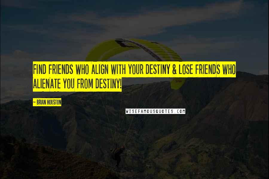 Brian Houston Quotes: Find friends who ALIGN with your destiny & lose friends who ALIENATE you from destiny!