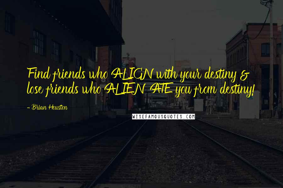 Brian Houston Quotes: Find friends who ALIGN with your destiny & lose friends who ALIENATE you from destiny!