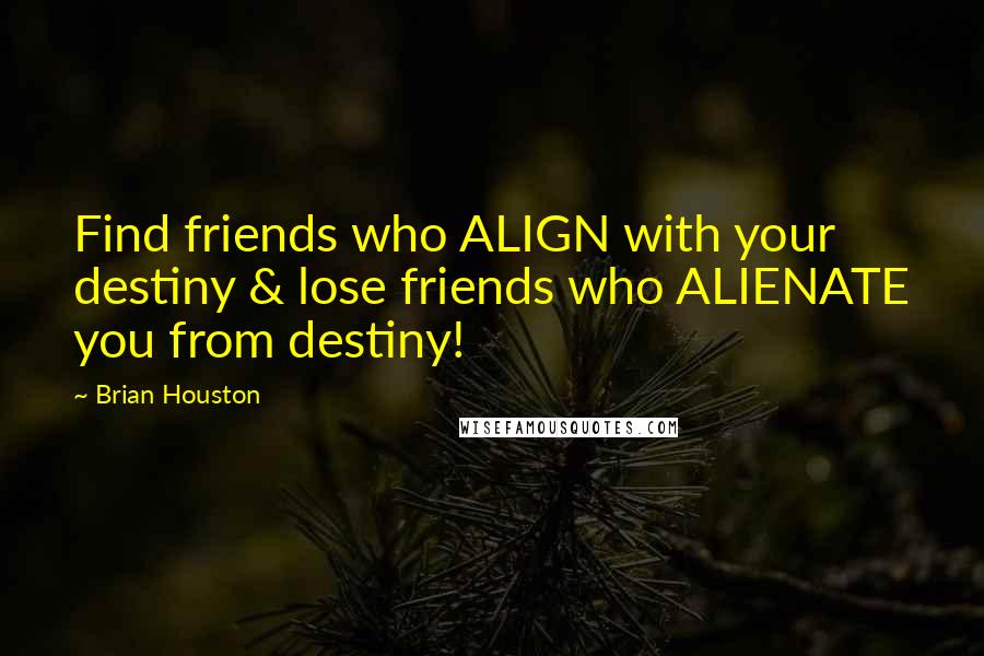 Brian Houston Quotes: Find friends who ALIGN with your destiny & lose friends who ALIENATE you from destiny!