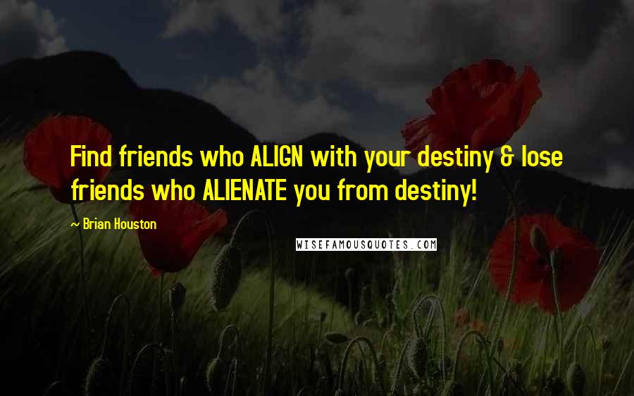 Brian Houston Quotes: Find friends who ALIGN with your destiny & lose friends who ALIENATE you from destiny!