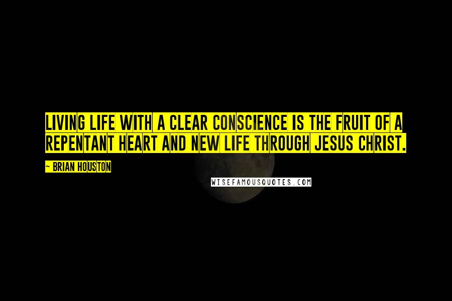 Brian Houston Quotes: Living life with a clear conscience is the fruit of a repentant heart and new life through Jesus Christ.